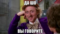 да шо вы говорите