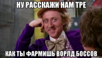 Ну расскажи нам ТРе Как ты фармишь ворлд боссов