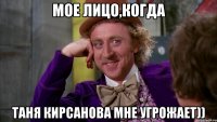 мое лицо,когда Таня Кирсанова мне угрожает))