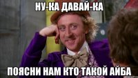 Ну-ка давай-ка Поясни нам кто такой Айба