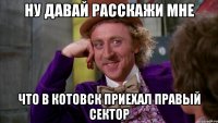 НУ ДАВАЙ РАССКАЖИ МНЕ ЧТО В КОТОВСК ПРИЕХАЛ ПРАВЫЙ СЕКТОР