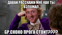 Давай расскажи мне как ты взломал GP,скоко прога стоит????