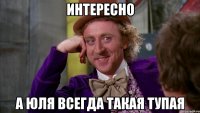 Интересно А Юля всегда такая тупая
