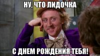 Ну, что Лидочка С Днем Рождения тебя!