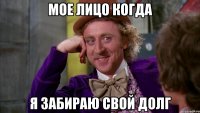 мое лицо когда я забираю свой долг