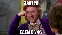 ЗАВТРА ЕДЕМ В УФУ