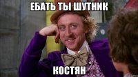 Ебать ты шутник Костян