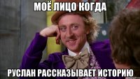 МОЁ ЛИЦО КОГДА РУСЛАН РАССКАЗЫВАЕТ ИСТОРИЮ