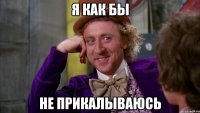 Я как бы Не прикалываюсь