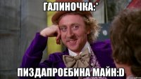 Галиночка:* Пиздапроебина майн:D