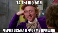 та ты шо бля Чернявська в форме пришла