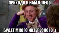 Приходи к нам в 16:00 Будет много интересного :)