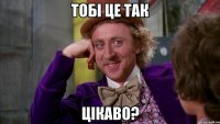 Тобі це так Цікаво?