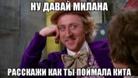 Ну давай Милана Расскажи как ты поймала кита