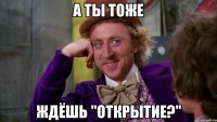 А ты тоже Ждёшь "Открытие?"