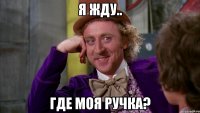 я жду.. где моя ручка?