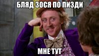 Бляд зося по пизди мне тут