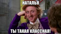 Наталья ты такая классная!