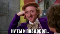  НУ ТЫ И ПИЗДОБОЛ...
