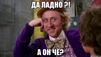 Да ладно ?! А он чё?