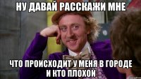 Ну давай расскажи мне Что происходит у меня в городе и кто плохой