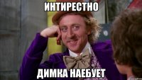 интирестно Димка наебует