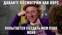 Давайте посмотрим как Лорс Попытается создать мем Луше меня