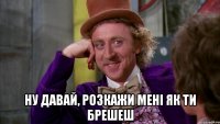  Ну давай, розкажи мені як ти брешеш