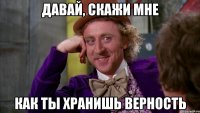 давай, скажи мне как ты хранишь верность