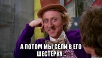  А потом мы сели в его шестерку...
