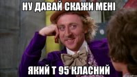 ну давай скажи мені який т 95 класний