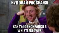Нудовай расскажи как ты обисирался в whistleblower