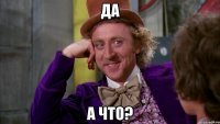 ДА А ЧТО?