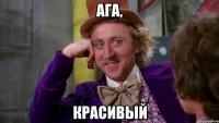 Ага, Красивый