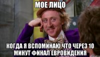 мое лицо когда я вспоминаю что через 10 минут финал евровидения