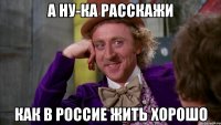 А ну-ка расскажи как в россие жить хорошо