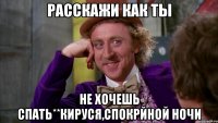 Расскажи как ты Не хочешь спать**Кируся,спокрйной ночи