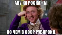 Ану ка роскажы По чем в ссср рубироид