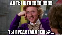 да ты што!!!!!!!!!!!!!!!!! ты представляешь?....