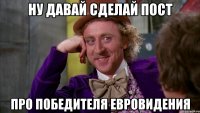 ну давай сделай пост про победителя евровидения