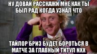 ну довай расскажи мне как ты был рад когда узнал что тайлор бриз будет бороться в матче за главный титул NXX