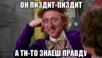 ОН ПИЗДИТ-ПИЗДИТ А ТИ-ТО ЗНАЕШ ПРАВДУ