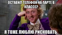 Оставил телефон на парте в классе? Я тоже люблю рисковать.