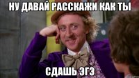 Ну давай расскажи как ты Сдашь ЭГЭ