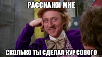 Расскажи мне сколько ты сделал курсового