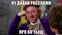 Ну давай расскажи Про 60 тыщ