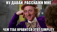 Ну давай, расскажи мне Чем тебе нравится этот SIMPLITY