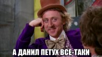  А Данил петух все-таки