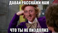 Давай,расскажи нам Что ты не пиздолиз