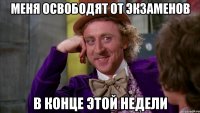 Меня освободят от экзаменов в конце этой недели